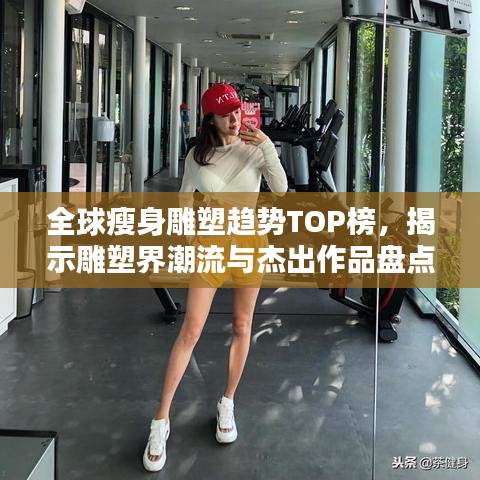 全球瘦身雕塑趋势TOP榜，揭示雕塑界潮流与杰出作品盘点