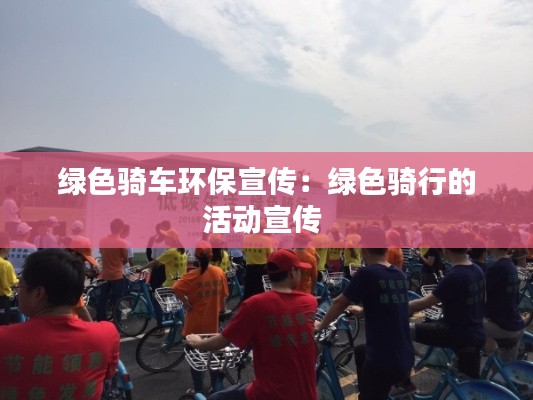 绿色骑车环保宣传：绿色骑行的活动宣传 