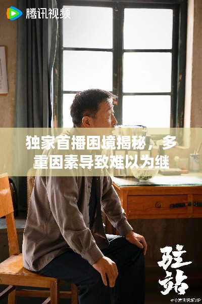 独家首播困境揭秘，多重因素导致难以为继