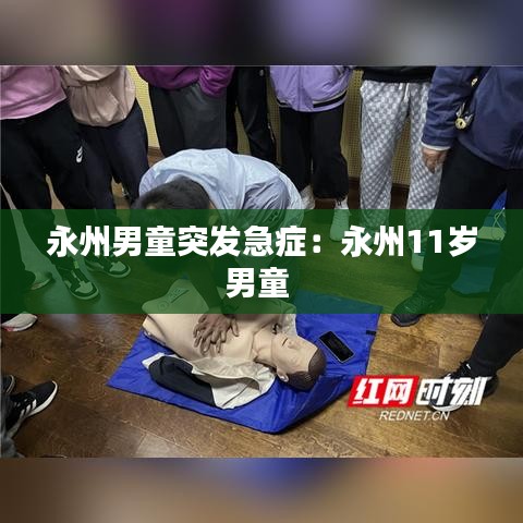 永州男童突发急症：永州11岁男童 
