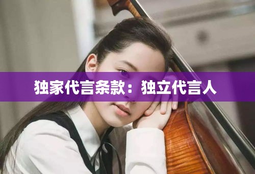 独家代言条款：独立代言人 
