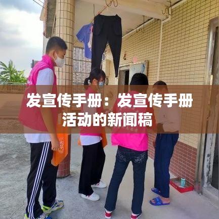 发宣传手册：发宣传手册活动的新闻稿 