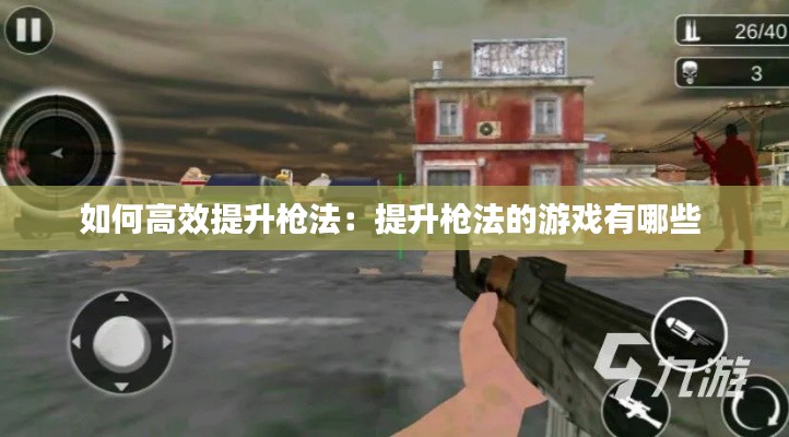 如何高效提升枪法：提升枪法的游戏有哪些 