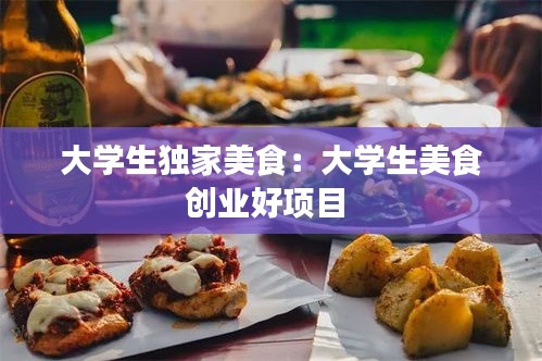 大学生独家美食：大学生美食创业好项目 