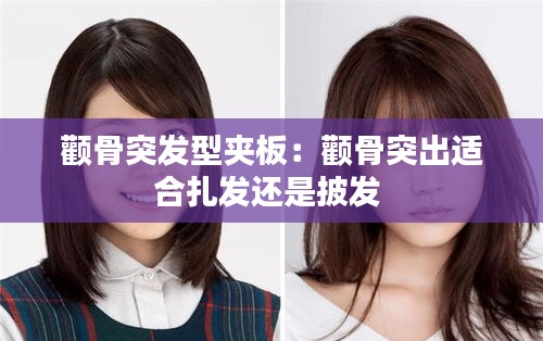 颧骨突发型夹板：颧骨突出适合扎发还是披发 