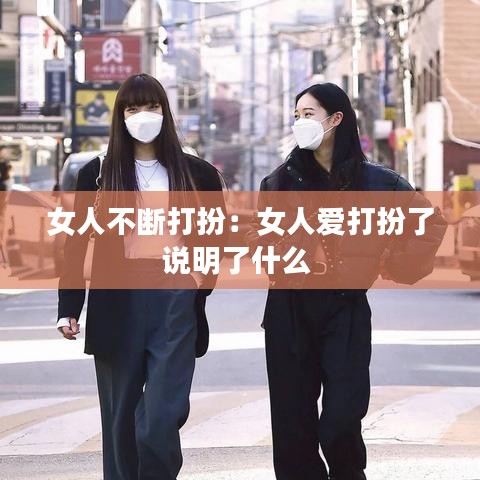 女人不断打扮：女人爱打扮了说明了什么 