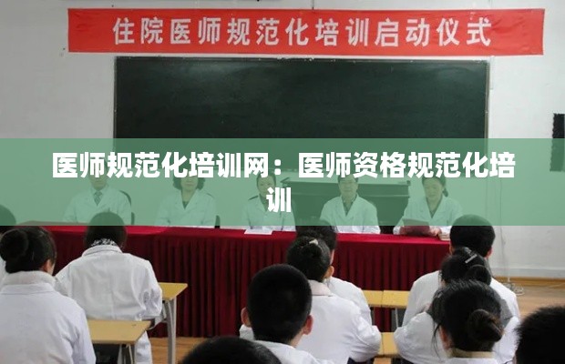 医师规范化培训网：医师资格规范化培训 