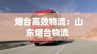 烟台高效物流：山东烟台物流 