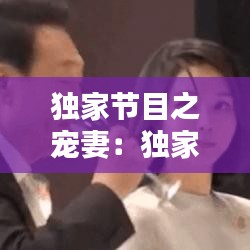 独家节目之宠妻：独家宠爱百度百科 