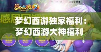 梦幻西游独家福利：梦幻西游大神福利 