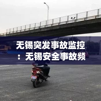 无锡突发事故监控：无锡安全事故频发 