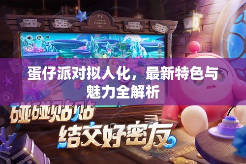 蛋仔派对拟人化，最新特色与魅力全解析