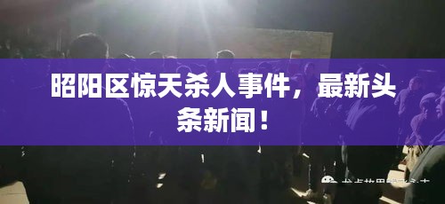 昭阳区惊天杀人事件，最新头条新闻！
