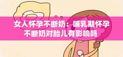 女人怀孕不断奶：哺乳期怀孕不断奶对胎儿有影响吗 
