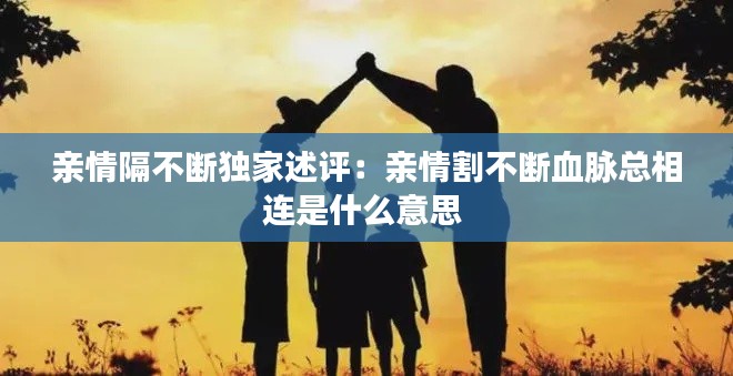 亲情隔不断独家述评：亲情割不断血脉总相连是什么意思 