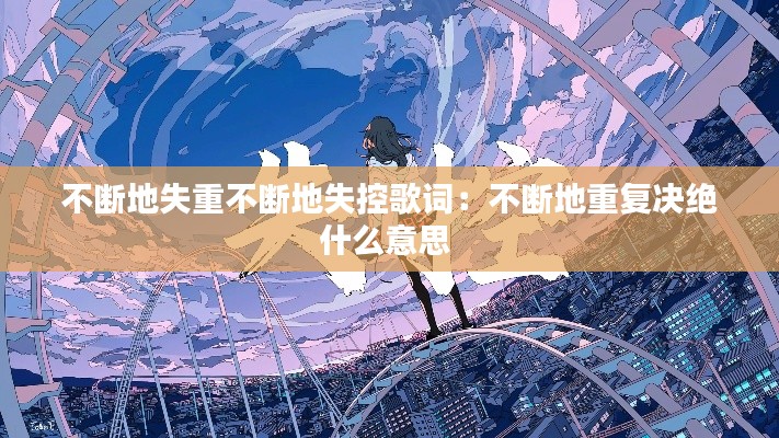 不断地失重不断地失控歌词：不断地重复决绝什么意思 