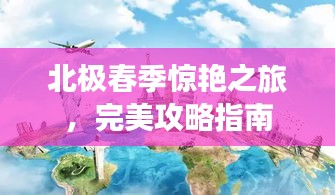 北极春季惊艳之旅，完美攻略指南