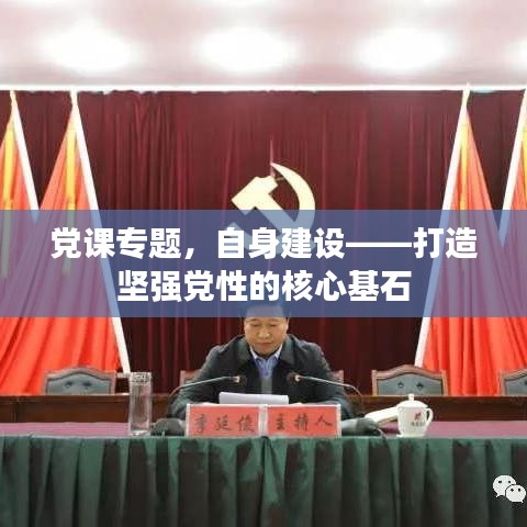 党课专题，自身建设——打造坚强党性的核心基石