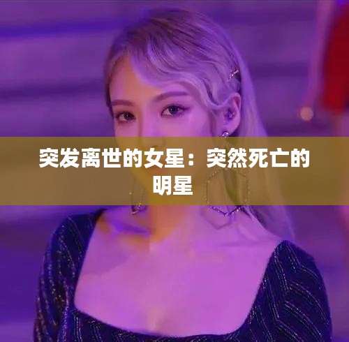 突发离世的女星：突然死亡的明星 