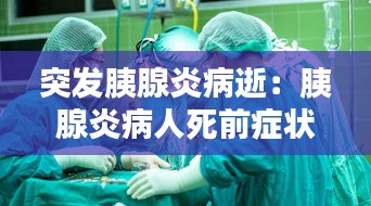 突发胰腺炎病逝：胰腺炎病人死前症状 
