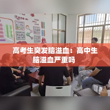 高考生突发脑溢血：高中生脑溢血严重吗 