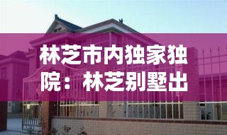 林芝市内独家独院：林芝别墅出租 