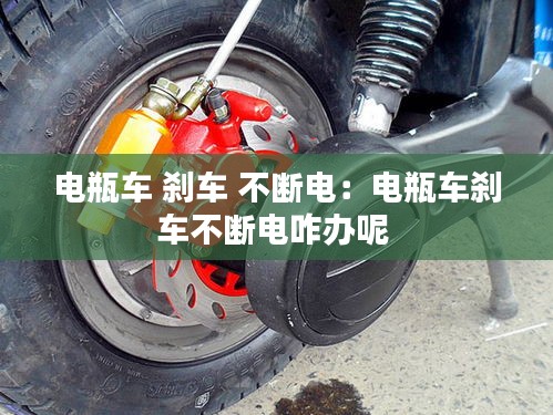 电瓶车 刹车 不断电：电瓶车刹车不断电咋办呢 