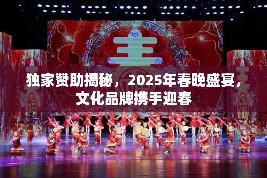 独家赞助揭秘，2025年春晚盛宴，文化品牌携手迎春