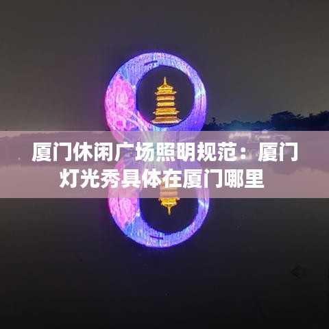厦门休闲广场照明规范：厦门灯光秀具体在厦门哪里 