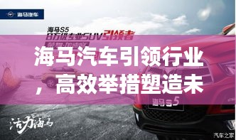 海马汽车引领行业，高效举措塑造未来之路