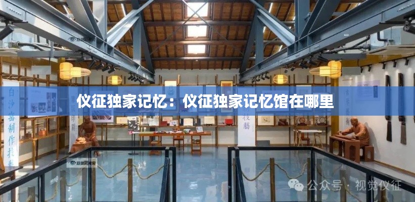 仪征独家记忆：仪征独家记忆馆在哪里 