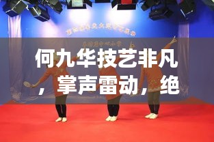 何九华技艺非凡，掌声雷动，绝活惊艳全场！
