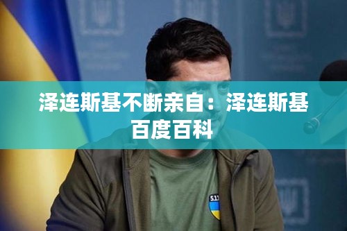 泽连斯基不断亲自：泽连斯基百度百科 