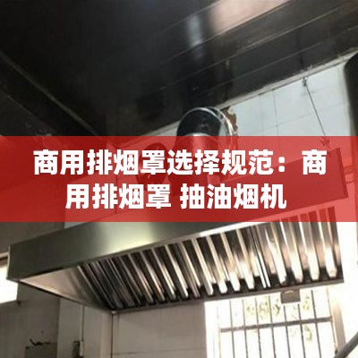 商用排烟罩选择规范：商用排烟罩 抽油烟机 