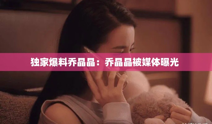 独家爆料乔晶晶：乔晶晶被媒体曝光 