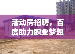 活动房招聘，百度助力职业梦想，无限机会等你发掘！