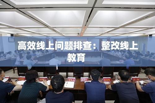 高效线上问题排查：整改线上教育 