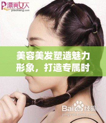 美容美发塑造魅力形象，打造专属时尚风采！
