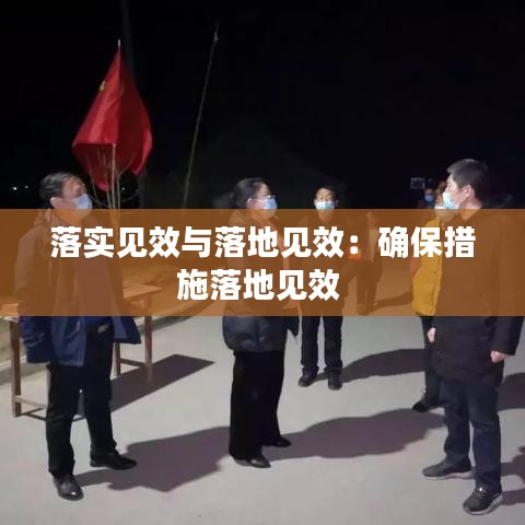 落实见效与落地见效：确保措施落地见效 