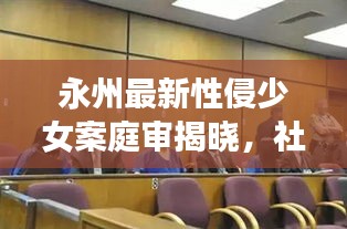 永州最新性侵少女案庭审揭晓，社会聚焦，正义不容迟滞