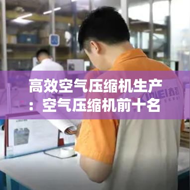 高效空气压缩机生产：空气压缩机前十名 