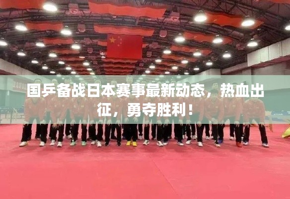 国乒备战日本赛事最新动态，热血出征，勇夺胜利！
