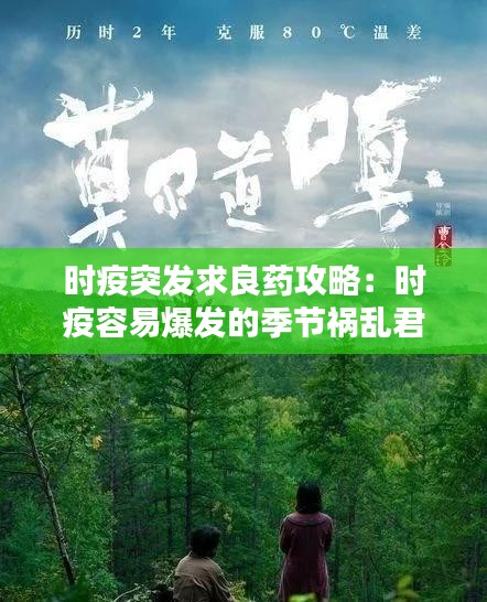 时疫突发求良药攻略：时疫容易爆发的季节祸乱君心 