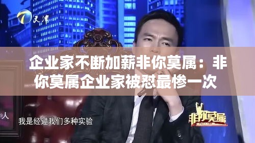 企业家不断加薪非你莫属：非你莫属企业家被怼最惨一次 