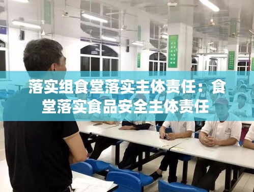 落实组食堂落实主体责任：食堂落实食品安全主体责任 