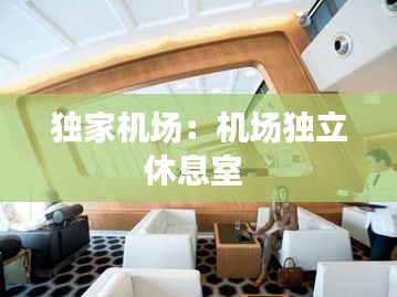独家机场：机场独立休息室 