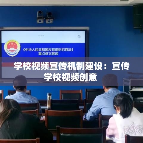 学校视频宣传机制建设：宣传学校视频创意 