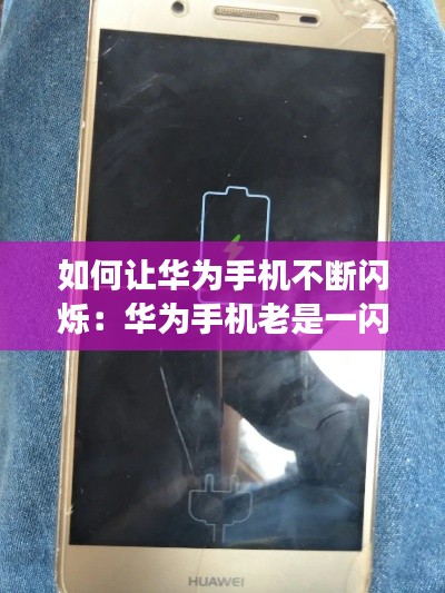 如何让华为手机不断闪烁：华为手机老是一闪一闪的怎么回事 