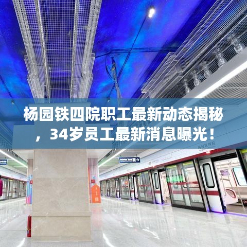 杨园铁四院职工最新动态揭秘，34岁员工最新消息曝光！