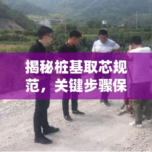 揭秘桩基取芯规范，关键步骤保障工程质量！